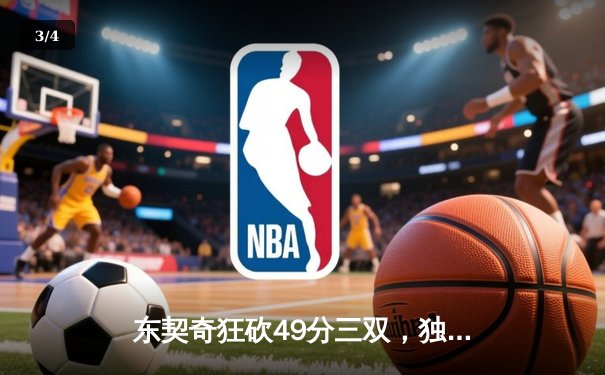 东契奇狂砍49分三双，独行侠客场险胜篮网 - 3