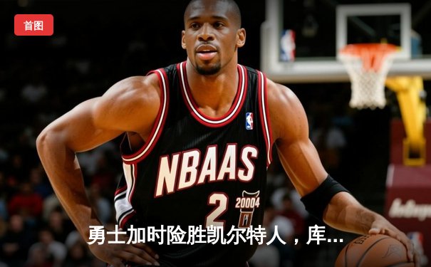 勇士加时险胜凯尔特人，库里狂砍43分率队逆转