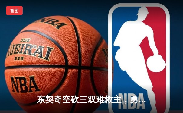 东契奇空砍三双难救主，勇士加时险胜独行侠，库里关键三分锁定胜局