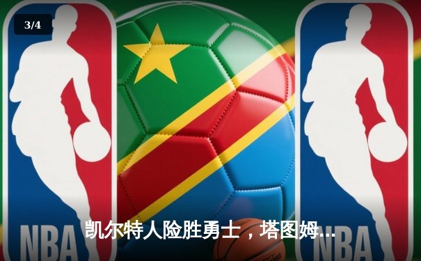 凯尔特人险胜勇士，塔图姆44分闪耀TD花园 - 3