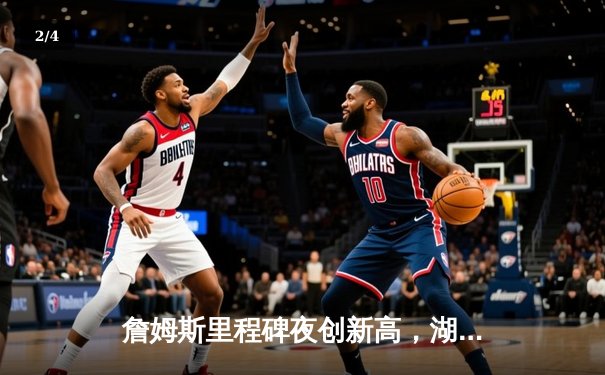 詹姆斯里程碑夜创新高，湖人加时险胜勇士延续连胜 - 2