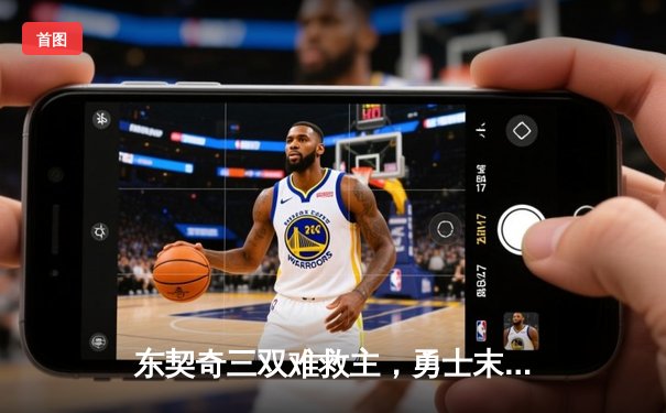 东契奇三双难救主，勇士末节逆转独行侠取关键胜利