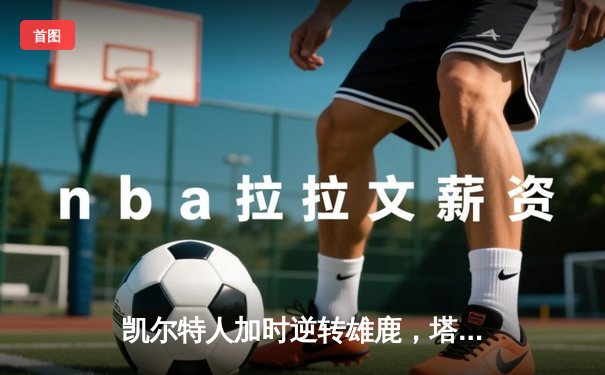 凯尔特人加时逆转雄鹿，塔图姆狂砍40分率队夺赛点