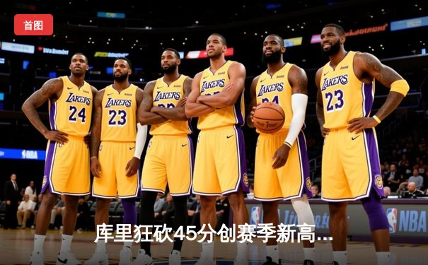 库里狂砍45分创赛季新高，勇士加时逆转雄鹿，卫冕冠军遭遇滑铁卢