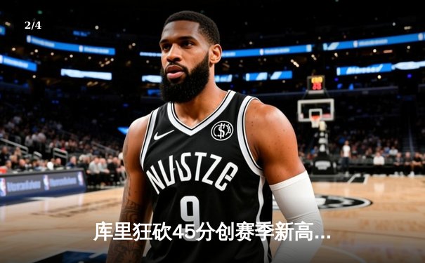 库里狂砍45分创赛季新高，勇士加时逆转雄鹿，卫冕冠军遭遇滑铁卢 - 2