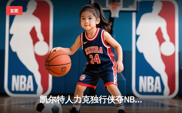 凯尔特人力克独行侠夺NBA总冠军，塔图姆荣膺FMVP
